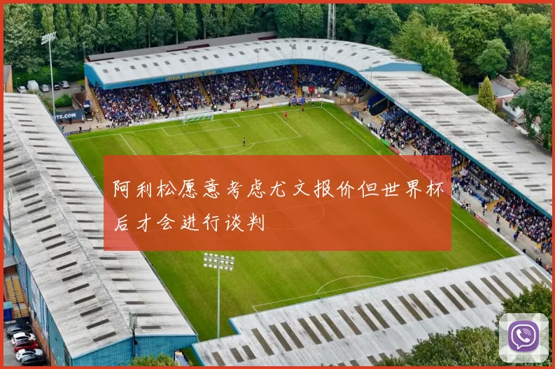 阿利松愿意考虑尤文报价但世界杯后才会进行谈判