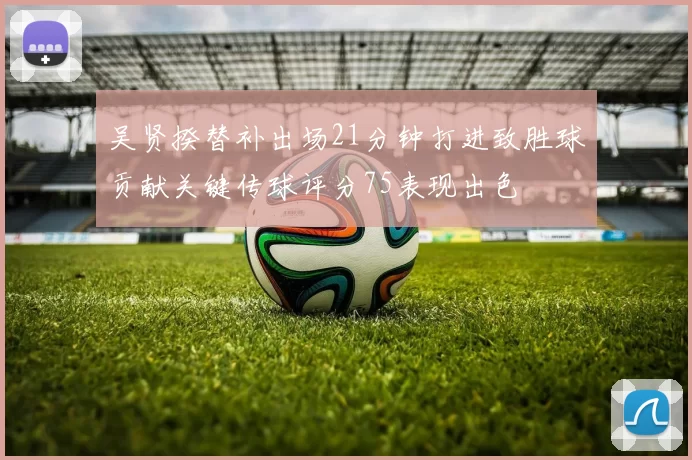 吴贤揆替补出场21分钟打进致胜球贡献关键传球评分75表现出色