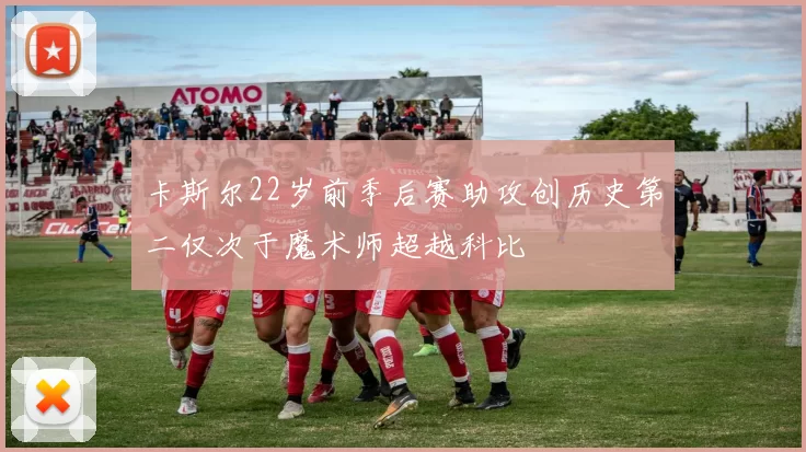 卡斯尔22岁前季后赛助攻创历史第二仅次于魔术师超越科比