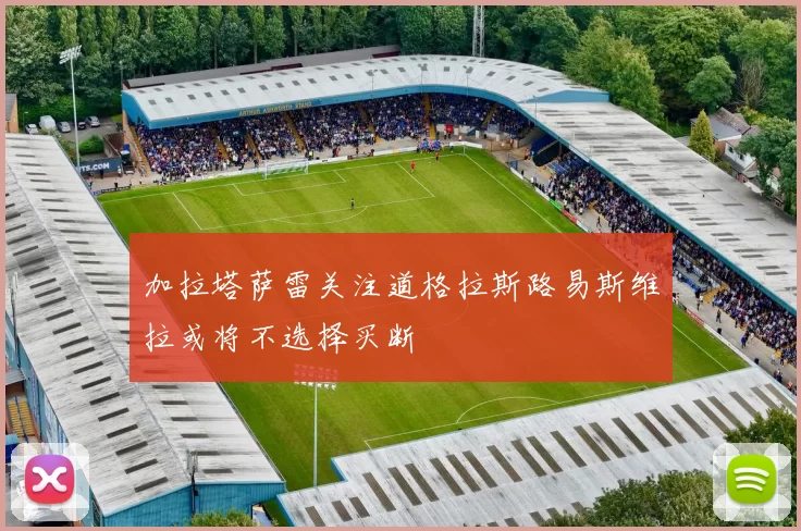 加拉塔萨雷关注道格拉斯路易斯维拉或将不选择买断