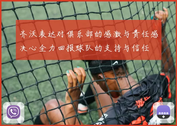齐沃表达对俱乐部的感激与责任感决心全力回报球队的支持与信任