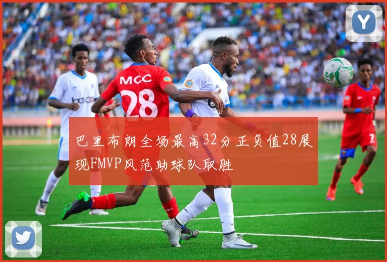 巴里布朗全场最高32分正负值28展现FMVP风范助球队取胜