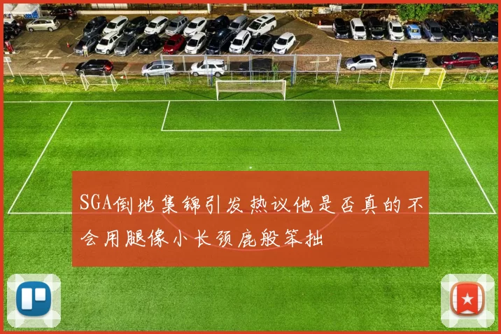 SGA倒地集锦引发热议他是否真的不会用腿像小长颈鹿般笨拙