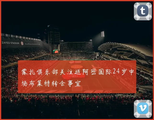 蒙扎俱乐部关注迈阿密国际24岁中场布莱特转会事宜