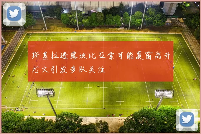斯基拉透露坎比亚索可能夏窗离开尤文引发多队关注