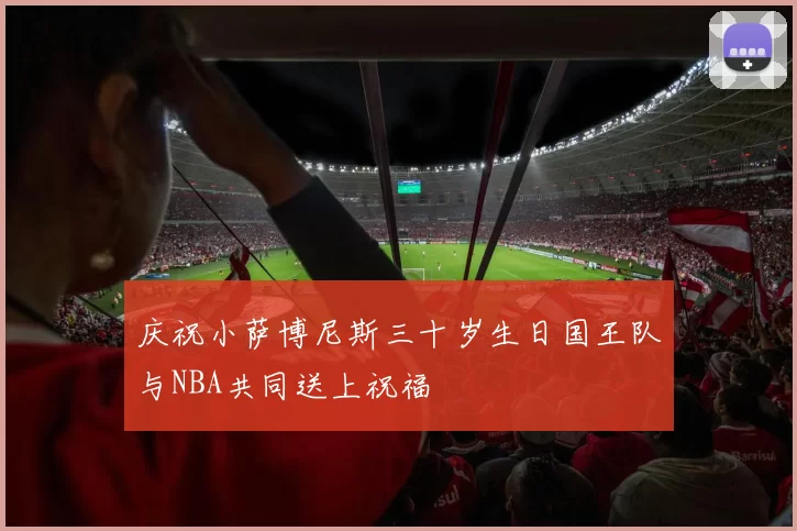 庆祝小萨博尼斯三十岁生日国王队与NBA共同送上祝福